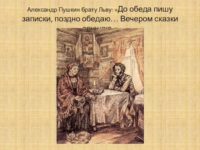 Александр Пушкин брату Льву: «До обеда пишу записки, поздно обедаю… Вечером сказки слушаю.»
