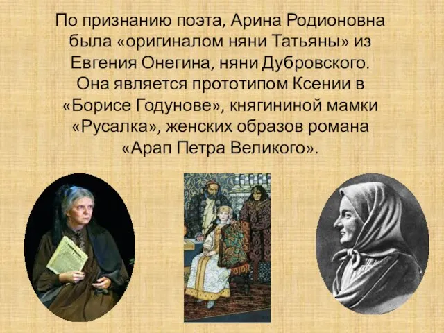 По признанию поэта, Арина Родионовна была «оригиналом няни Татьяны» из Евгения