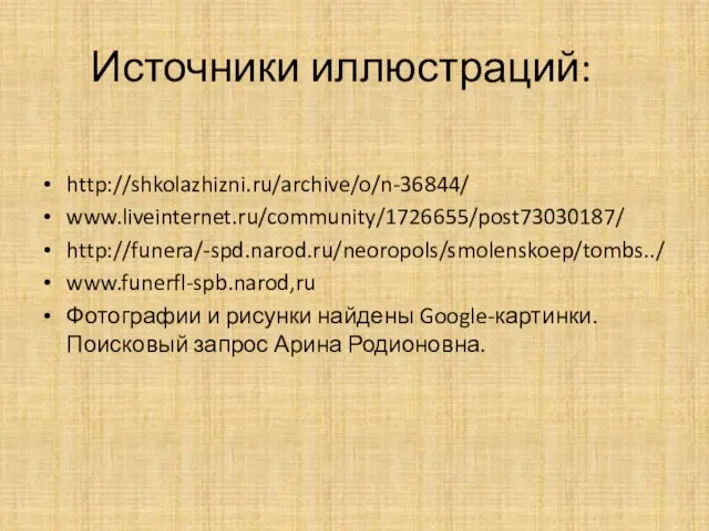 Источники иллюстраций: http://shkolazhizni.ru/archive/o/n-36844/ www.liveinternet.ru/community/1726655/post73030187/ http://funera/-spd.narod.ru/neoropols/smolenskoep/tombs../ www.funerfl-spb.narod,ru Фотографии и рисунки найдены Google-картинки.Поисковый запрос Арина Родионовна.