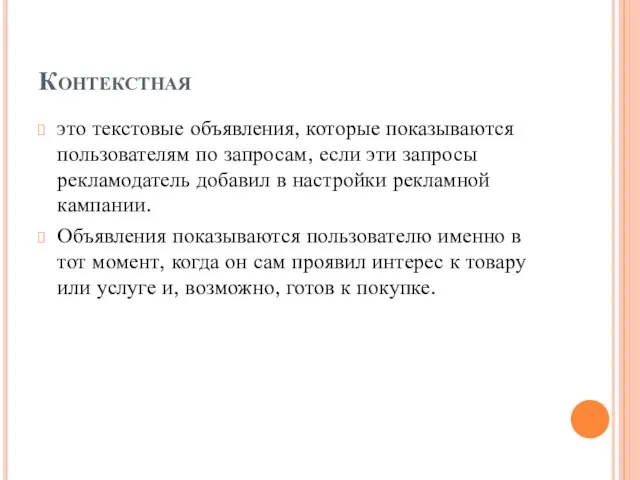 Контекстная это текстовые объявления, которые показываются пользователям по запросам, если эти