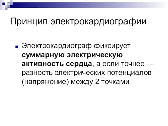 Принцип электрокардиографии Электрокардиограф фиксирует суммарную электрическую активность сердца, а если точнее