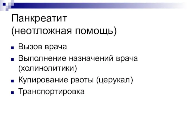 Панкреатит (неотложная помощь) Вызов врача Выполнение назначений врача (холинолитики) Купирование рвоты (церукал) Транспортировка