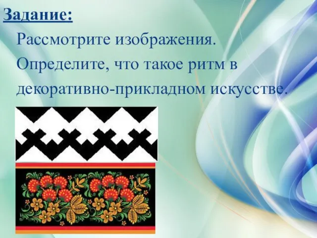 Задание: Рассмотрите изображения. Определите, что такое ритм в декоративно-прикладном искусстве.