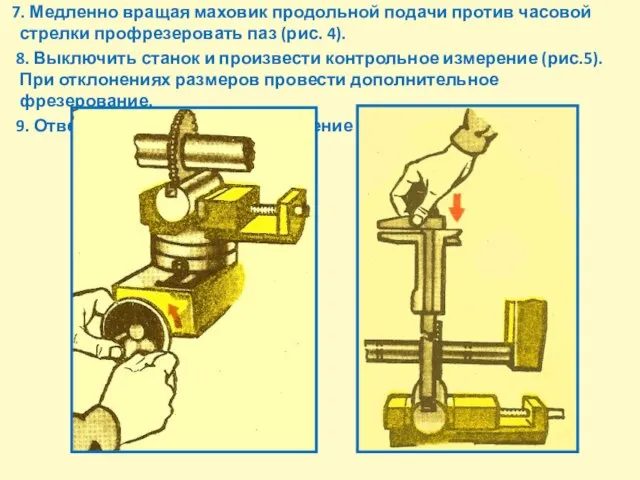 7. Медленно вращая маховик продольной подачи против часовой стрелки профрезеровать паз