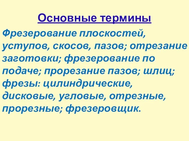 Основные термины Фрезерование плоскостей, уступов, скосов, пазов; отрезание заготовки; фрезерование по