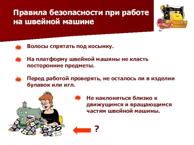 Правила безопасности при работе на швейной машине Волосы спрятать под косынку.