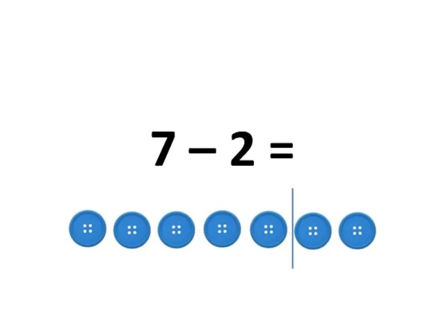 7 – 2 =