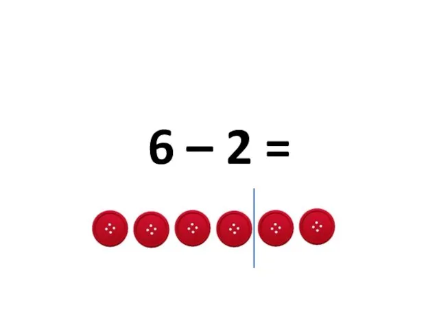 6 – 2 =