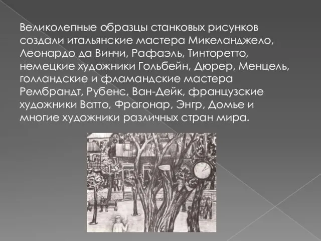 Великолепные образцы станковых рисунков создали итальянские мастера Микеланджело, Леонардо да Винчи,