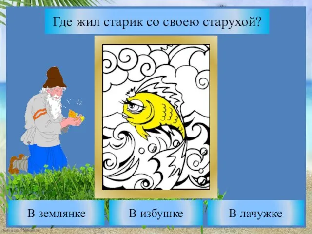 Где жил старик со своею старухой? В избушке В землянке В лачужке