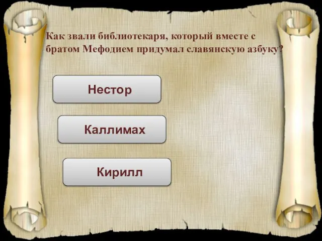 Как звали библиотекаря, который вместе с братом Мефодием придумал славянскую азбуку? Нестор Каллимах Кирилл