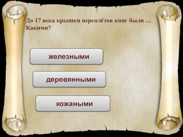 До 17 века крышки переплётов книг были … Какими? железными деревянными кожаными