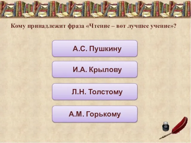 Кому принадлежит фраза «Чтение – вот лучшее учение»? А.С. Пушкину И.А. Крылову Л.Н. Толстому А.М. Горькому