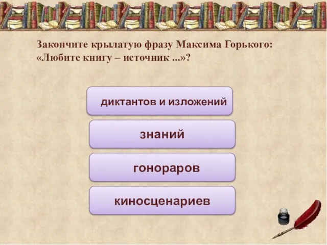 Закончите крылатую фразу Максима Горького: «Любите книгу – источник ...»? диктантов и изложений знаний гонораров киносценариев