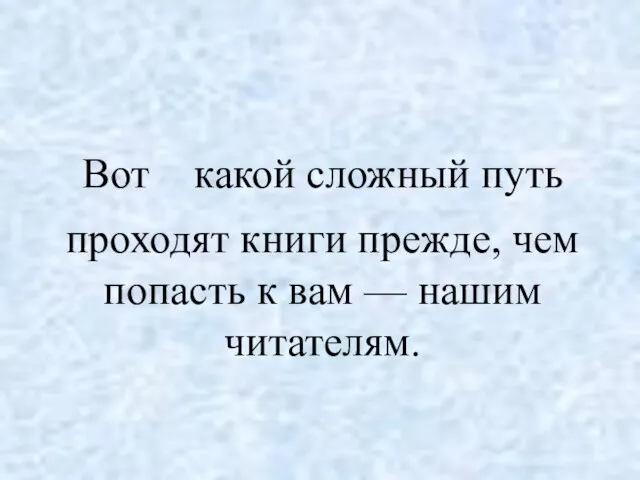 Вот какой сложный путь проходят книги прежде, чем попасть к вам — нашим читателям.