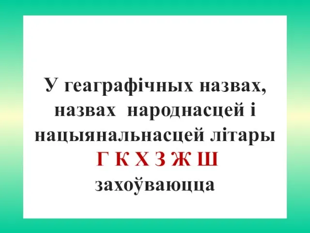 У геаграфiчных назвах, назвах народнасцей i нацыянальнасцей лiтары Г К Х З Ж Ш захоўваюцца