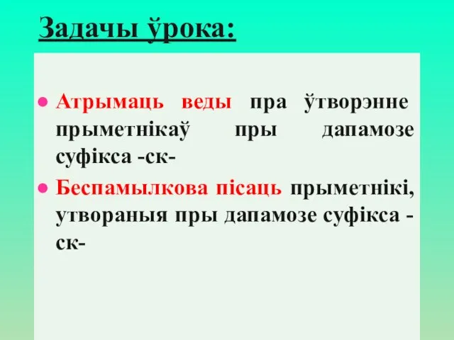 Задачы ўрока: Атрымаць веды пра ўтворэнне прыметнікаў пры дапамозе суфiкса -ск-