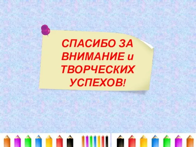 СПАСИБО ЗА ВНИМАНИЕ и ТВОРЧЕСКИХ УСПЕХОВ!