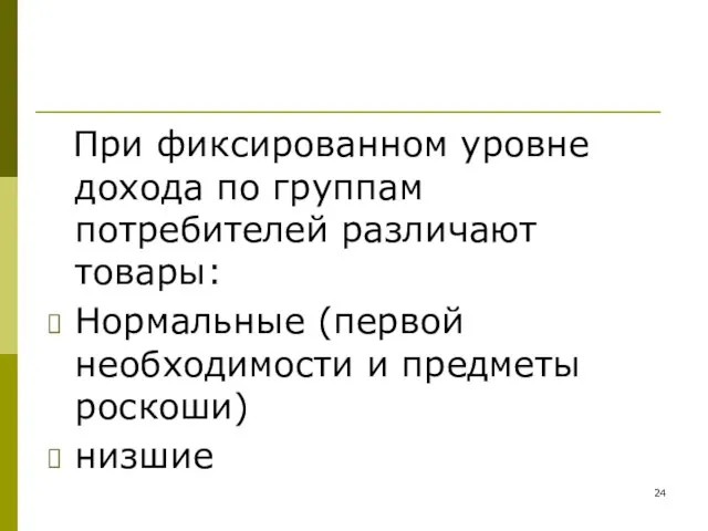 При фиксированном уровне дохода по группам потребителей различают товары: Нормальные (первой необходимости и предметы роскоши) низшие