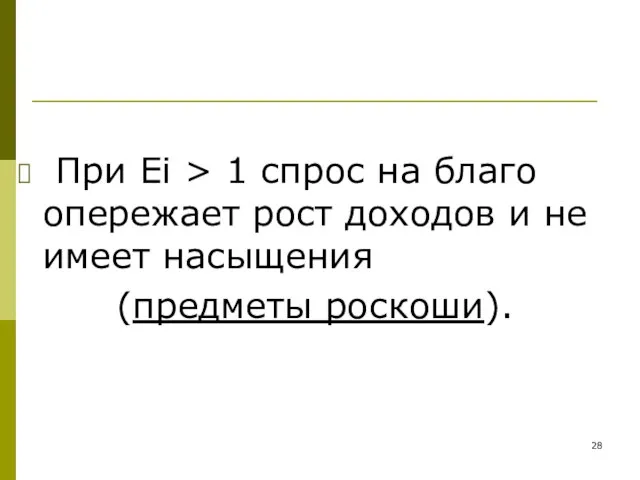 При Ei > 1 спрос на благо опережает рост доходов и не имеет насыщения (предметы роскоши).