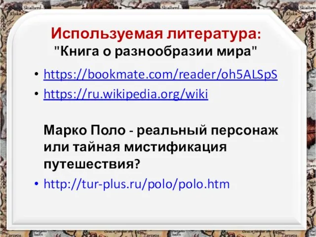 Используемая литература: "Книга о разнообразии мира" https://bookmate.com/reader/oh5ALSpS https://ru.wikipedia.org/wiki Марко Поло -