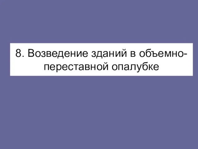 8. Возведение зданий в объемно-переставной опалубке