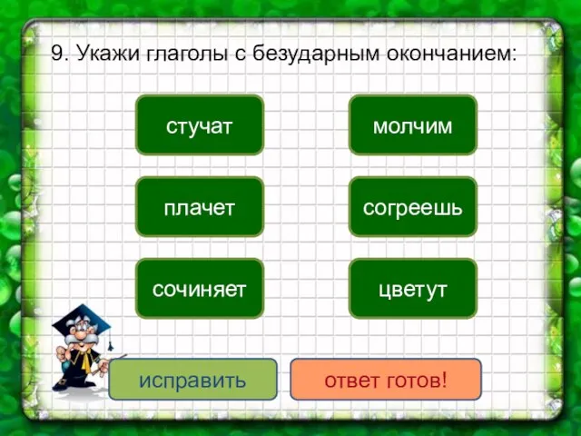 9. Укажи глаголы с безударным окончанием: плачет сочиняет согреешь стучат молчим цветут исправить ответ готов!