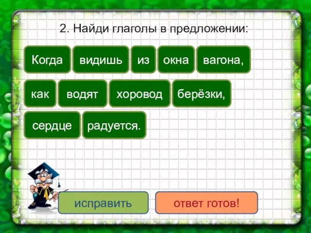 2. Найди глаголы в предложении: радуется. видишь как из окна исправить