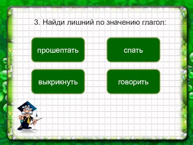 3. Найди лишний по значению глагол: спать прошептать выкрикнуть говорить