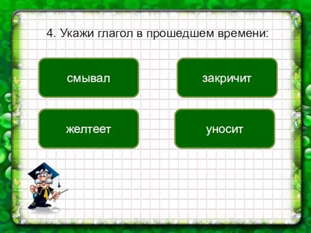 4. Укажи глагол в прошедшем времени: смывал закричит уносит желтеет