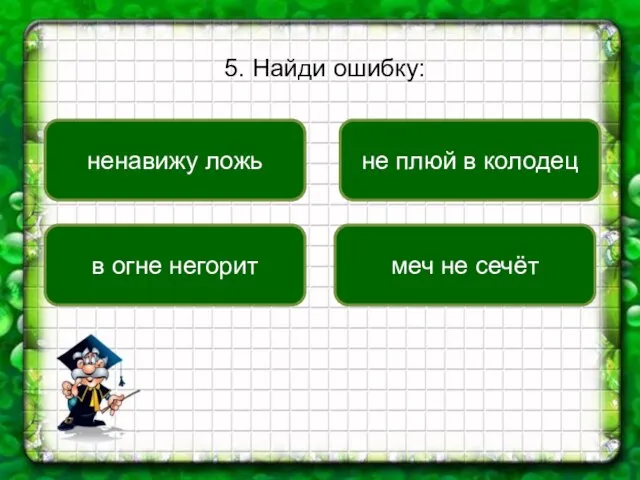 5. Найди ошибку: в огне негорит не плюй в колодец меч не сечёт ненавижу ложь