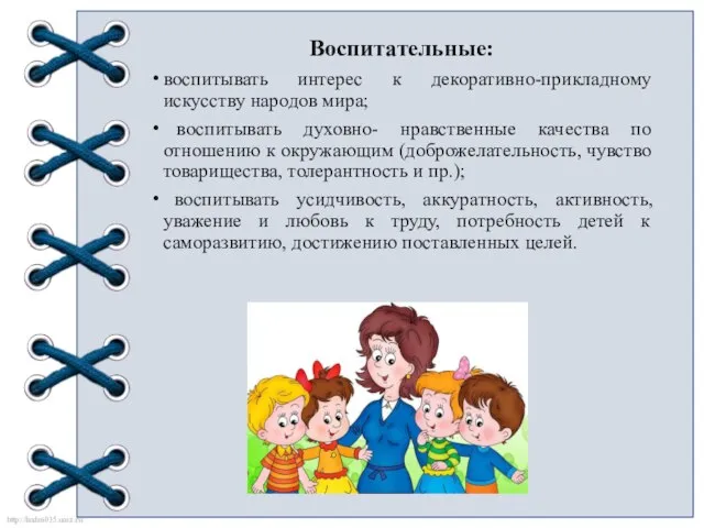 Воспитательные: воспитывать интерес к декоративно-прикладному искусству народов мира; воспитывать духовно- нравственные