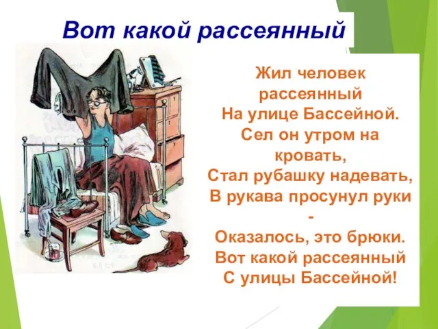 Вот какой рассеянный Жил человек рассеянный На улице Бассейной. Сел он