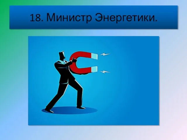 18. Министр Энергетики.