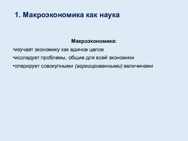 1. Макроэкономика как наука Макроэкономика: изучает экономику как единое целое исследует