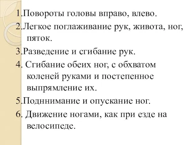 1.Повороты головы вправо, влево. 2.Легкое поглаживание рук, живота, ног, пяток. 3.Разведение