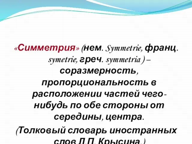 «Симметрия» (нем. Symmetrie, франц. symetrie, греч. symmetria ) – соразмерность, пропорциональность