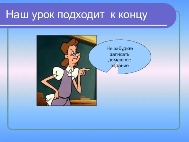 Наш урок подходит к концу Не забудьте записать домашнее задание