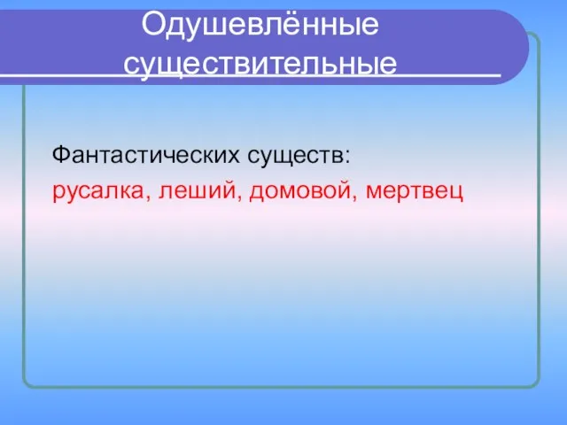 Одушевлённые существительные Фантастических существ: русалка, леший, домовой, мертвец