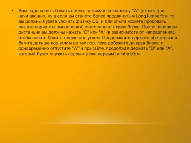 Вам надо начать бежать прямо, нажимая на клавишу "W" (строго для