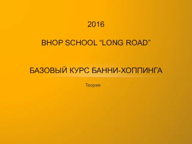 Теория 2016 BHOP SCHOOL “LONG ROAD” БАЗОВЫЙ КУРС БАННИ-ХОППИНГА