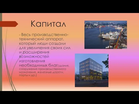 Капитал - Весь производственно-технический аппарат, который люди создали для увеличения своих