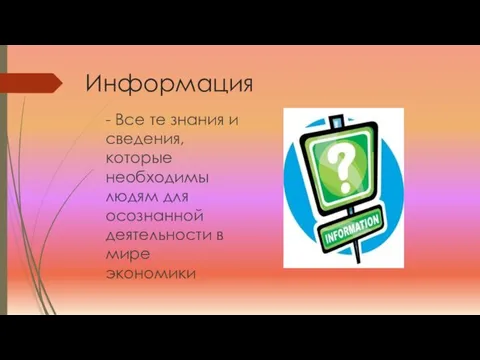 Информация - Все те знания и сведения, которые необходимы людям для осознанной деятельности в мире экономики