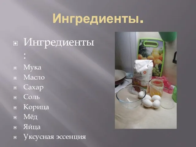 Ингредиенты. Ингредиенты: Мука Масло Сахар Соль Корица Мёд Яйца Уксусная эссенция