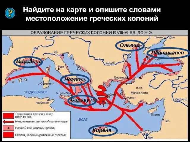 Найдите на карте и опишите словами местоположение греческих колоний Ольвия Пантикапей Неаполь Сиракузы Массалия Кирена