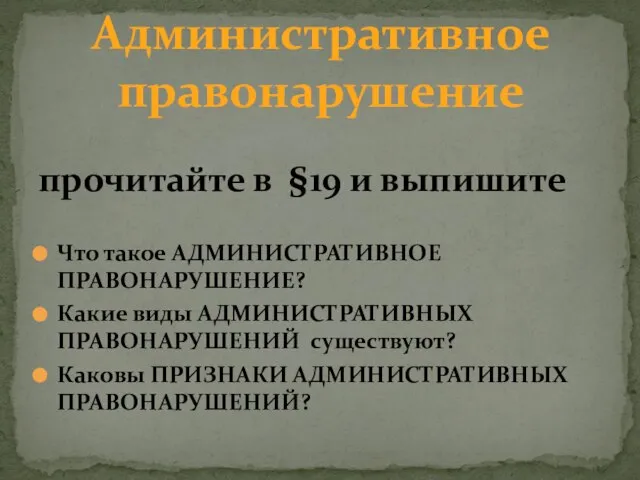 прочитайте в §19 и выпишите Что такое АДМИНИСТРАТИВНОЕ ПРАВОНАРУШЕНИЕ? Какие виды