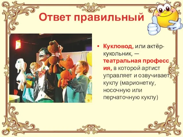 Ответ правильный Кукловод, или актёр-кукольник, — театральная профессия, в которой артист