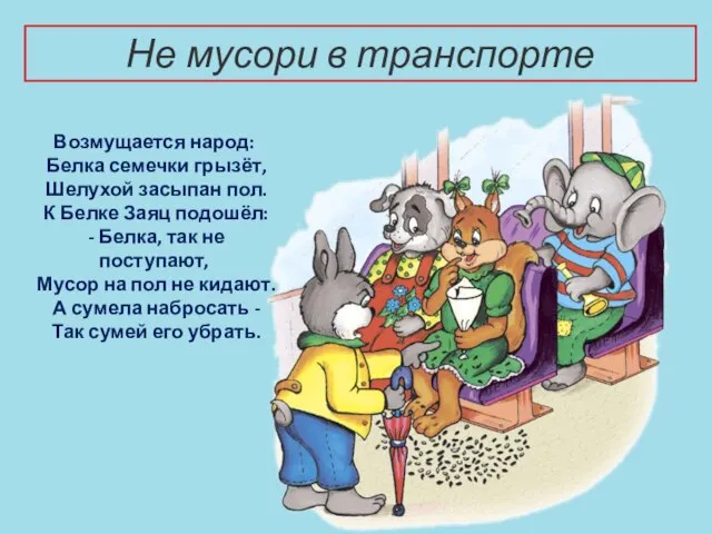 Не мусори в транспорте Возмущается народ: Белка семечки грызёт, Шелухой засыпан