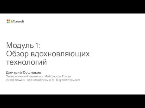 Дмитрий Сошников Технологический евангелист, Майкрософт Россия vk.com/shwars dmitri@soshnikov.com blog.soshnikov.com Модуль 1: Обзор вдохновляющих технологий