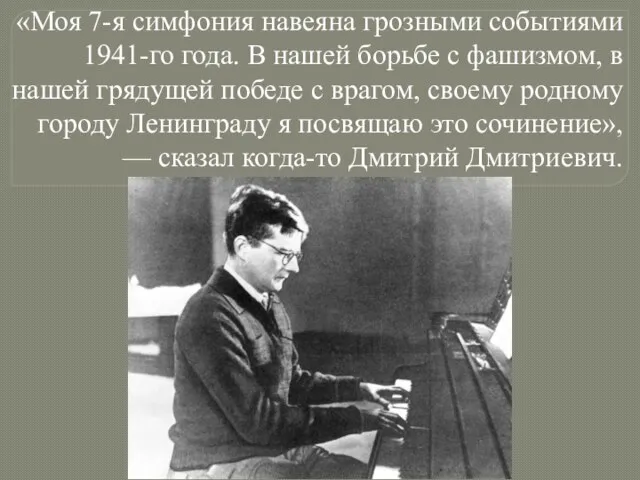 «Моя 7-я симфония навеяна грозными событиями 1941-го года. В нашей борьбе